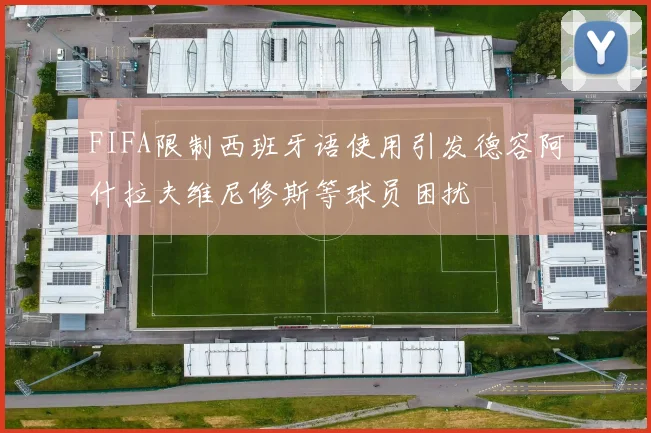 FIFA限制西班牙语使用引发德容阿什拉夫维尼修斯等球员困扰