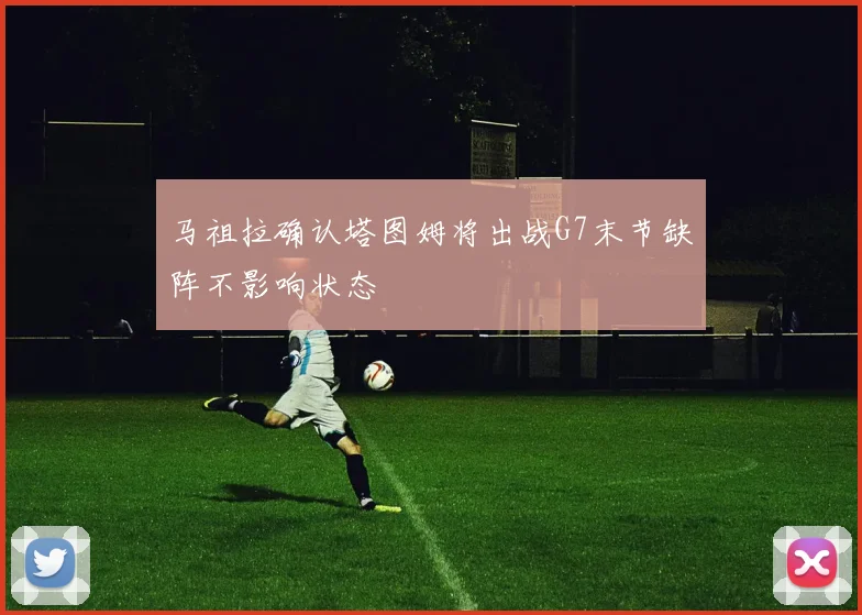 马祖拉确认塔图姆将出战G7末节缺阵不影响状态