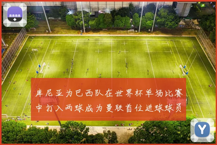 库尼亚为巴西队在世界杯单场比赛中打入两球成为曼联首位进球球员