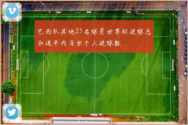 巴西队其他25名球员世界杯进球总和追平内马尔个人进球数